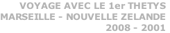 VOYAGE AVEC LE 1er THETYS
MARSEILLE - NOUVELLE ZELANDE
2008 - 2001
